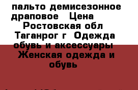 пальто демисезонное драповое › Цена ­ 500 - Ростовская обл., Таганрог г. Одежда, обувь и аксессуары » Женская одежда и обувь   